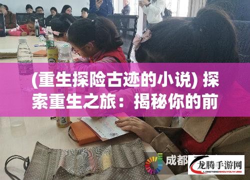 (重生探险古迹的小说) 探索重生之旅：揭秘你的前世之迷，寻找灵魂的归宿——一段穿越时空的奇幻之旅！